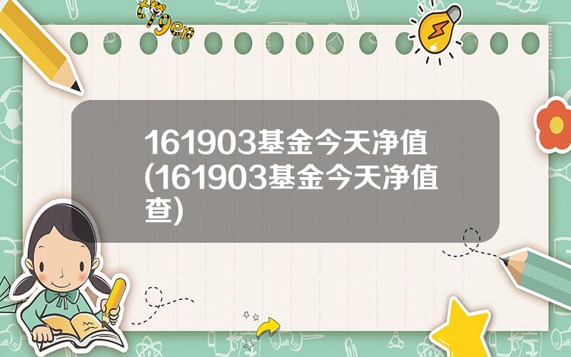 161903基金今天净值(161903基金今天净值查)