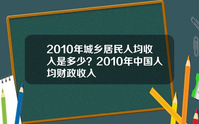2010年城乡居民人均收入是多少？2010年中国人均财政收入
