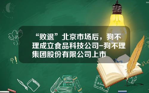 “败退”北京市场后，狗不理成立食品科技公司-狗不理集团股份有限公司上市