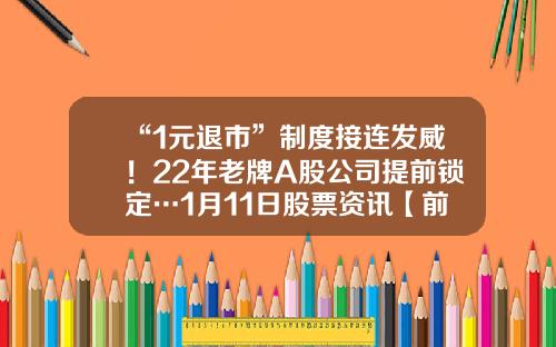 “1元退市”制度接连发威！22年老牌A股公司提前锁定…1月11日股票资讯【前列康】