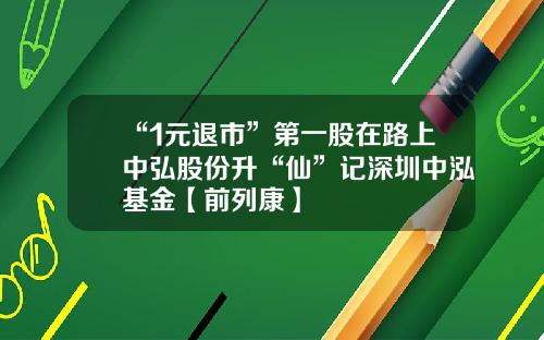 “1元退市”第一股在路上中弘股份升“仙”记深圳中泓基金【前列康】