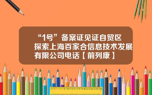 “1号”备案证见证自贸区探索上海百家合信息技术发展有限公司电话【前列康】