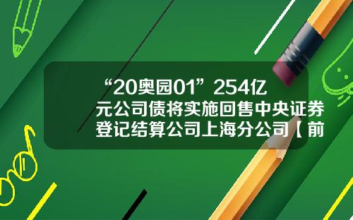 “20奥园01”254亿元公司债将实施回售中央证券登记结算公司上海分公司【前列康】