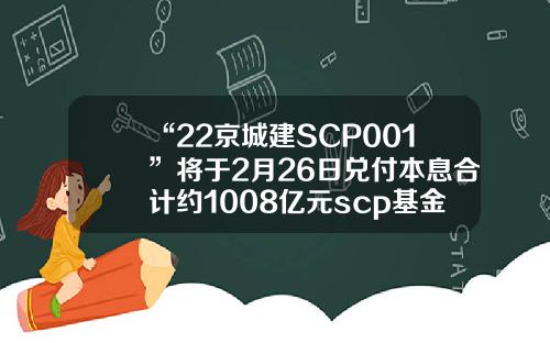 “22京城建SCP001”将于2月26日兑付本息合计约1008亿元scp基金会001看了会死【前列康】
