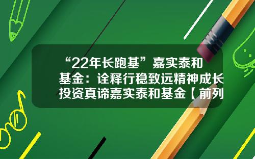 “22年长跑基”嘉实泰和基金：诠释行稳致远精神成长投资真谛嘉实泰和基金【前列康】