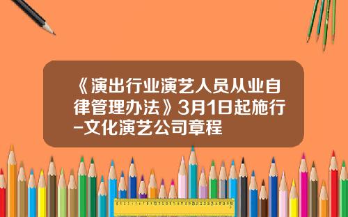 《演出行业演艺人员从业自律管理办法》3月1日起施行-文化演艺公司章程