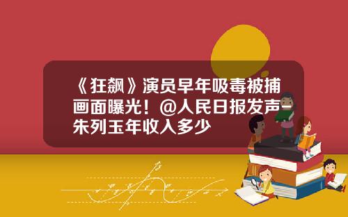 《狂飙》演员早年吸毒被捕画面曝光！@人民日报发声-朱列玉年收入多少