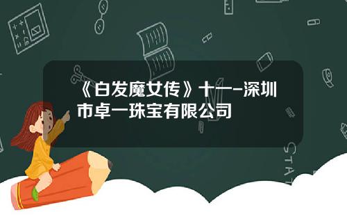 《白发魔女传》十一-深圳市卓一珠宝有限公司