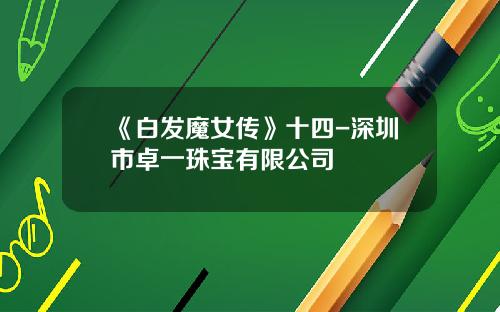 《白发魔女传》十四-深圳市卓一珠宝有限公司