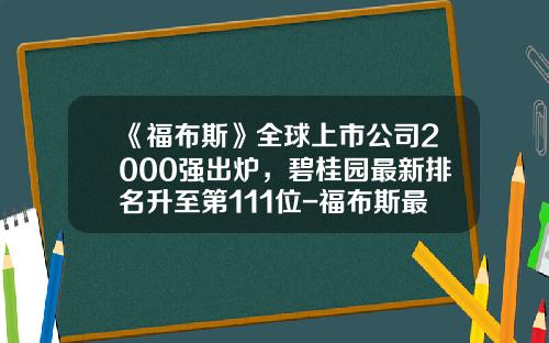 《福布斯》全球上市公司2000强出炉，碧桂园最新排名升至第111位-福布斯最具潜力上市公司