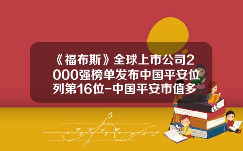 《福布斯》全球上市公司2000强榜单发布中国平安位列第16位-中国平安市值多少