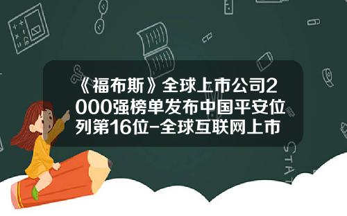 《福布斯》全球上市公司2000强榜单发布中国平安位列第16位-全球互联网上市公司