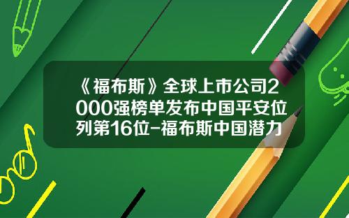 《福布斯》全球上市公司2000强榜单发布中国平安位列第16位-福布斯中国潜力上市公司