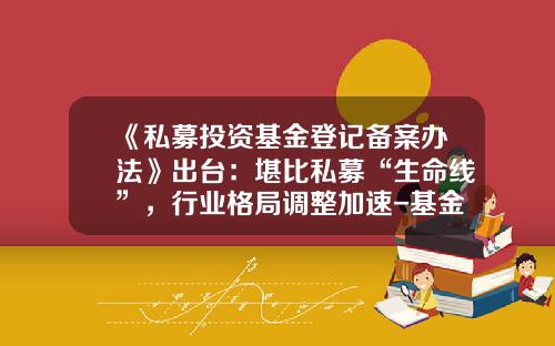 《私募投资基金登记备案办法》出台：堪比私募“生命线”，行业格局调整加速-基金备案类型