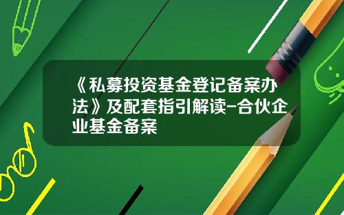 《私募投资基金登记备案办法》及配套指引解读-合伙企业基金备案