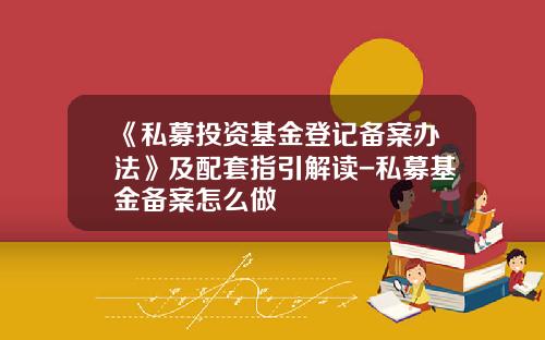 《私募投资基金登记备案办法》及配套指引解读-私募基金备案怎么做