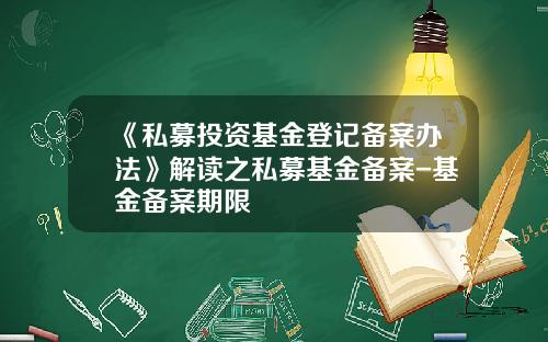 《私募投资基金登记备案办法》解读之私募基金备案-基金备案期限