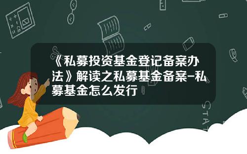 《私募投资基金登记备案办法》解读之私募基金备案-私募基金怎么发行