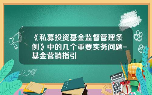 《私募投资基金监督管理条例》中的几个重要实务问题-基金营销指引