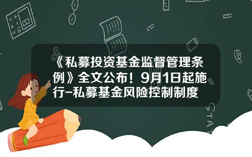 《私募投资基金监督管理条例》全文公布！9月1日起施行-私募基金风险控制制度