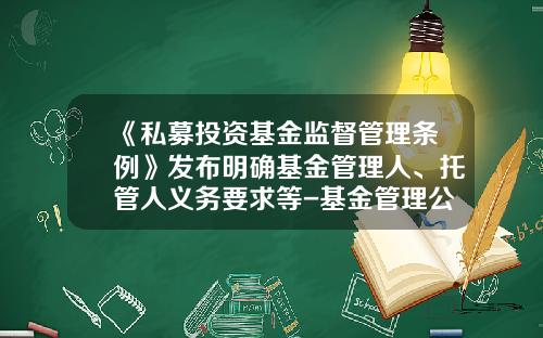 《私募投资基金监督管理条例》发布明确基金管理人、托管人义务要求等-基金管理公司设立条件