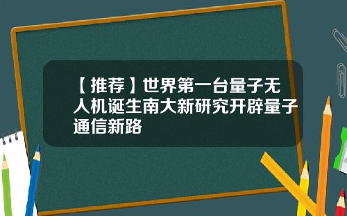 【推荐】世界第一台量子无人机诞生南大新研究开辟量子通信新路