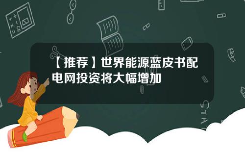 【推荐】世界能源蓝皮书配电网投资将大幅增加
