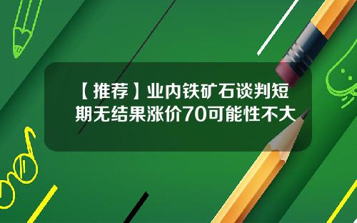 【推荐】业内铁矿石谈判短期无结果涨价70可能性不大