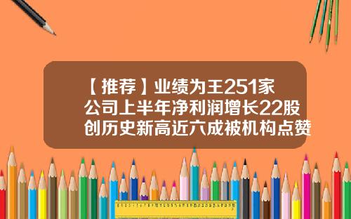 【推荐】业绩为王251家公司上半年净利润增长22股创历史新高近六成被机构点赞