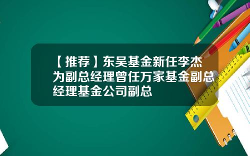 【推荐】东吴基金新任李杰为副总经理曾任万家基金副总经理基金公司副总