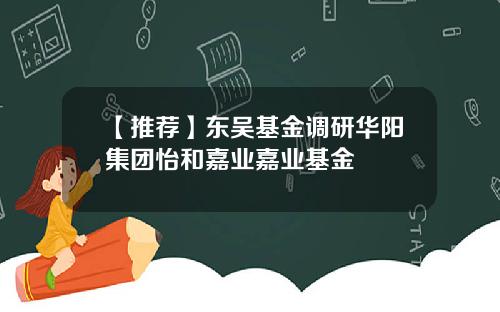 【推荐】东吴基金调研华阳集团怡和嘉业嘉业基金