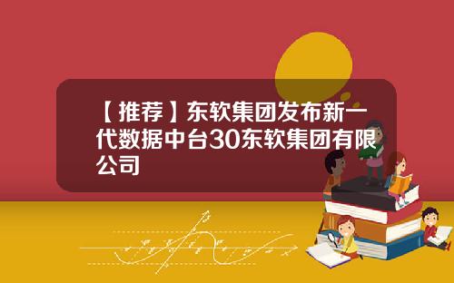 【推荐】东软集团发布新一代数据中台30东软集团有限公司