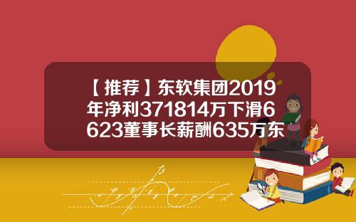 【推荐】东软集团2019年净利371814万下滑6623董事长薪酬635万东软集团多少钱