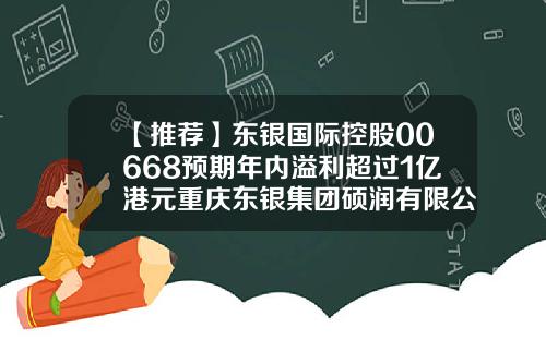 【推荐】东银国际控股00668预期年内溢利超过1亿港元重庆东银集团硕润有限公司