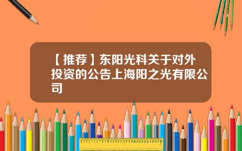 【推荐】东阳光科关于对外投资的公告上海阳之光有限公司