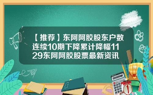 【推荐】东阿阿胶股东户数连续10期下降累计降幅1129东阿阿胶股票最新资讯