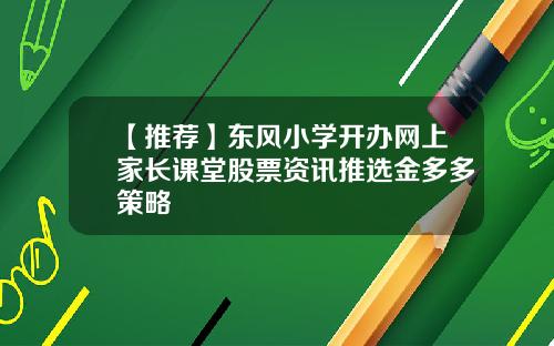 【推荐】东风小学开办网上家长课堂股票资讯推选金多多策略