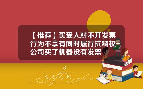 【推荐】买受人对不开发票行为不享有同时履行抗辩权-公司买了机器没有发票