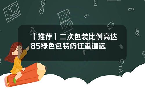 【推荐】二次包装比例高达85绿色包装仍任重道远