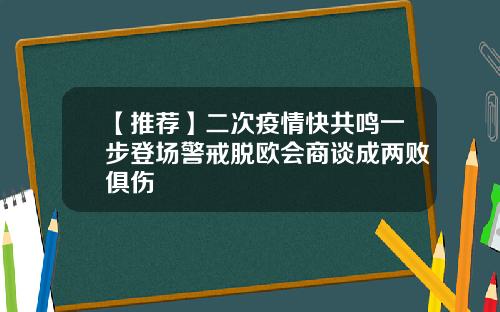 【推荐】二次疫情快共鸣一步登场警戒脱欧会商谈成两败俱伤