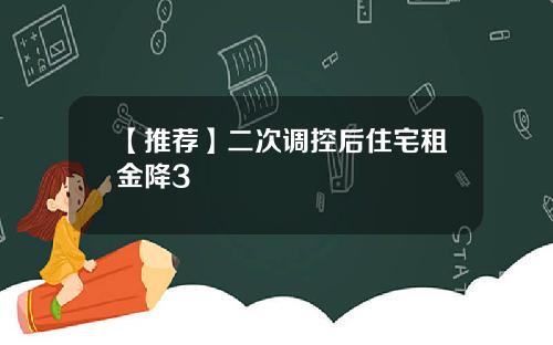 【推荐】二次调控后住宅租金降3