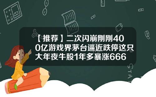 【推荐】二次闪崩刚刚400亿游戏界茅台逼近跌停这只大年夜牛股1年多暴涨666