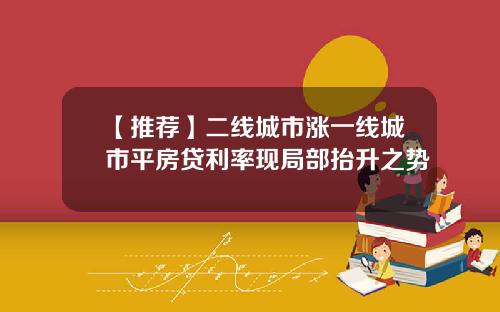 【推荐】二线城市涨一线城市平房贷利率现局部抬升之势
