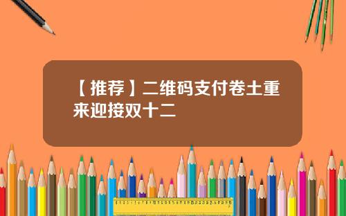 【推荐】二维码支付卷土重来迎接双十二