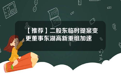 【推荐】二股东临时提案变更董事东湖高新重组加速
