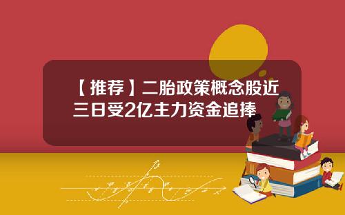 【推荐】二胎政策概念股近三日受2亿主力资金追捧