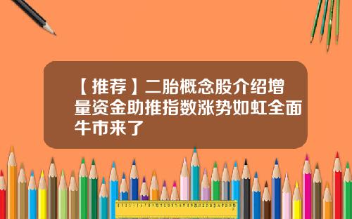 【推荐】二胎概念股介绍增量资金助推指数涨势如虹全面牛市来了