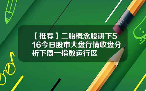 【推荐】二胎概念股讲下516今日股市大盘行情收盘分析下周一指数运行区