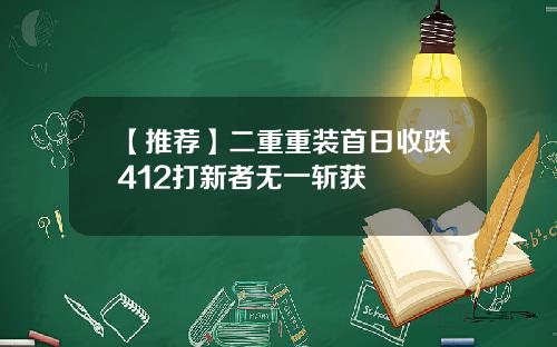 【推荐】二重重装首日收跌412打新者无一斩获