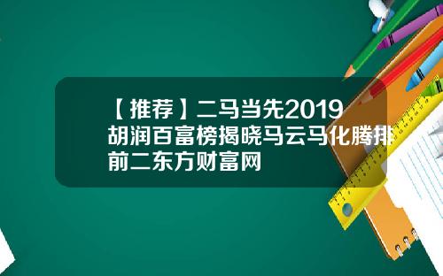 【推荐】二马当先2019胡润百富榜揭晓马云马化腾排前二东方财富网